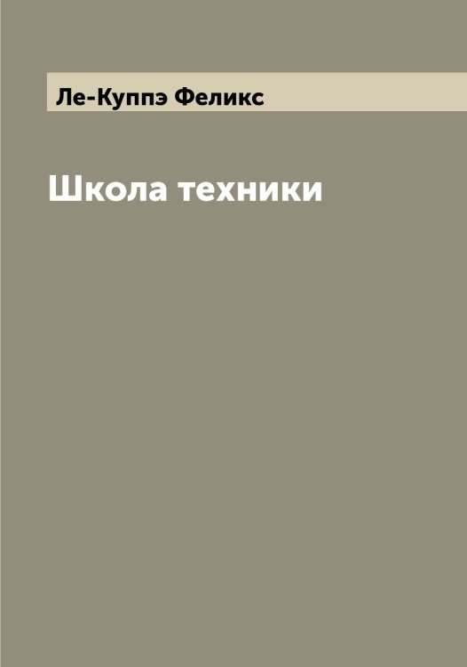 Школа техники Обложка книги «Школа техники» — Ле-Куппэ Феликс, ISBN 9785519926164