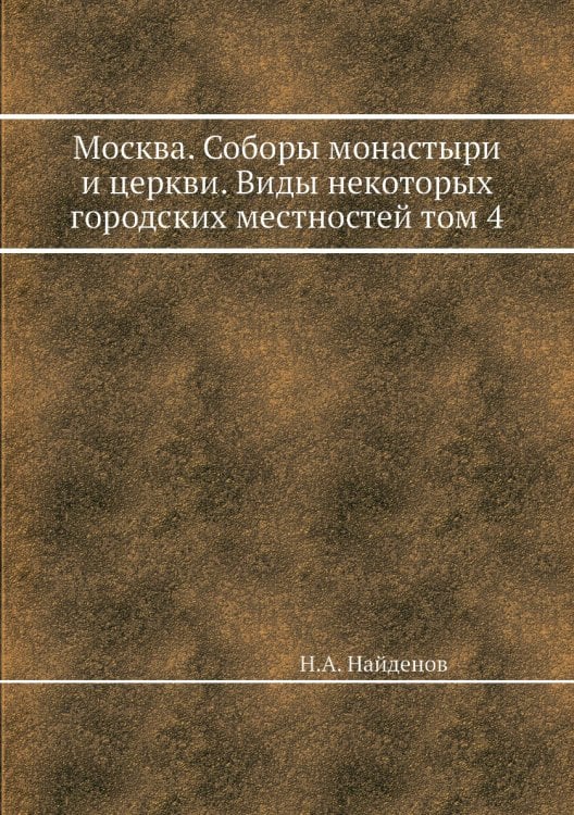 Москва. Соборы монастыри и церкви. Виды некоторых городских местностей том 4