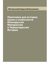 Памятники для истории, языка и словесности Южноруссии Малороссии и Червоноруссии История