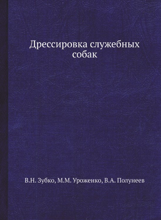 Обложка книги «Дрессировка служебных собак» — В.Н. Зубко; М.М. Уроженко; В.А. Полунеев, ISBN 9785519694254