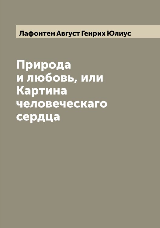 Обложка книги «Природа и любовь, или Картина человеческаго сердца» — Лафонтен Август Генрих Юлиус, ISBN 9785519925761