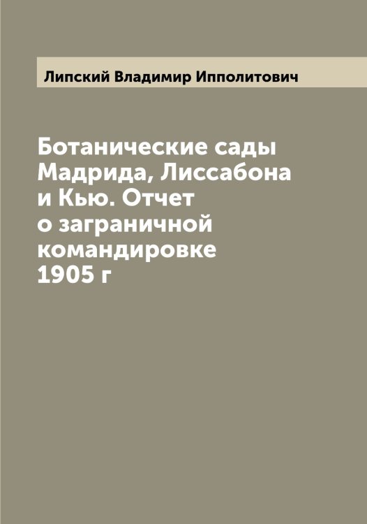 Обложка книги «Ботанические сады Мадрида, Лиссабона и Кью. Отчет о заграничной командировке 1905 г» — Липский Владимир Ипполитович, ISBN 9785519935623