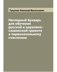 Наглядный букварь для обучения русской и церковно-славянской грамоте и первоначальному счислению