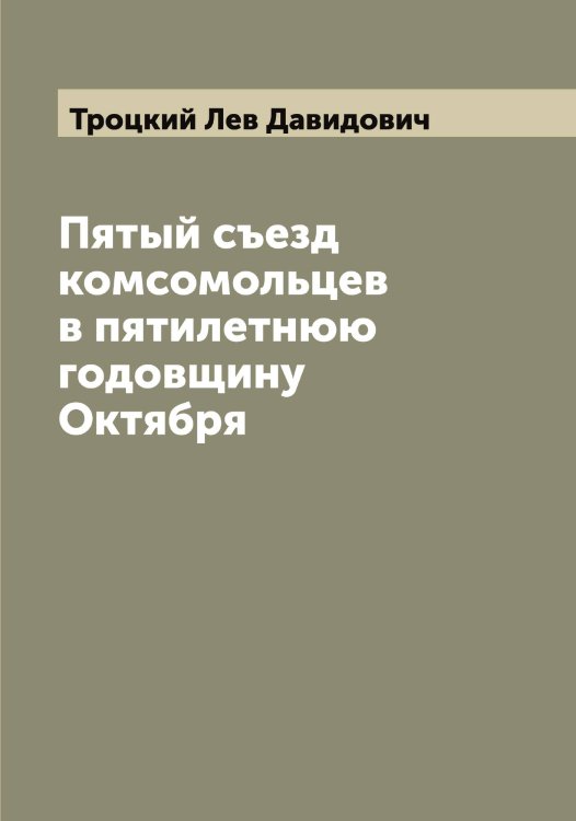 Обложка книги «Пятый съезд комсомольцев в пятилетнюю годовщину Октября» — Троцкий Лев Давидович, ISBN 9785519774826