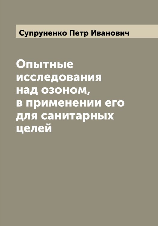 Обложка книги «Опытные исследования над озоном, в применении его для санитарных целей» — Супруненко Петр Иванович, ISBN 9785519759311