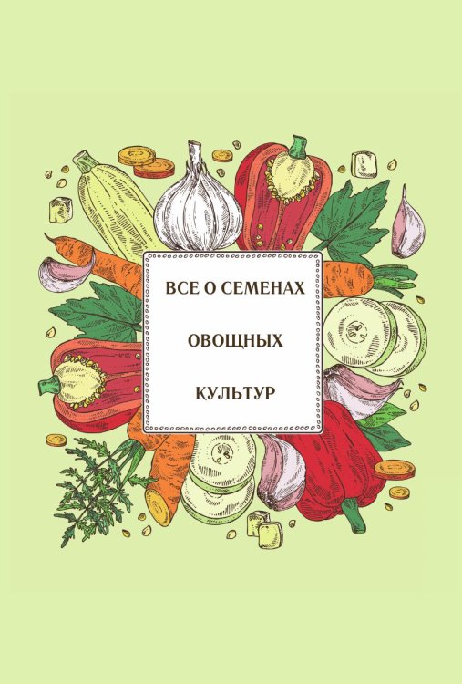 Обложка книги «Все о семенах овощных культур» — Нет автора, ISBN 9785517134202