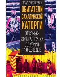 Обитатели Сахалинской каторги. От Соньки Золотая Ручка до убийц и людоедов
