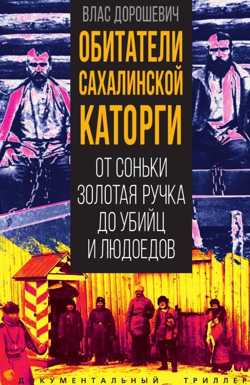 Обложка книги «Обитатели Сахалинской каторги. От Соньки Золотая Ручка до убийц и людоедов» — Дорошевич В.М., ISBN 9785002226924