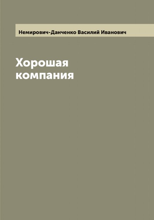 Хорошая компания Обложка книги «Хорошая компания» — Немирович-Данченко Василий Иванович, ISBN 9785519991582