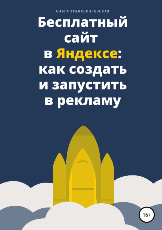 Обложка книги «Бесплатный сайт в Яндексе: как создать и запустить в рекламу» — Ольга Транквиллевская, ISBN 9785532934399