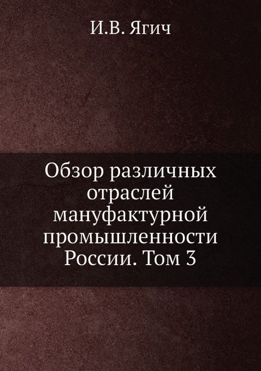 Обзор различных отраслей мануфактурной промышленности России. Том 3 Обзор различных отраслей мануфактурной промышленности России. Том 3