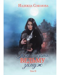 Как выдать ведьму замуж. Том 2
