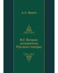Ф.Г. Волков: (основатель Русского театра)