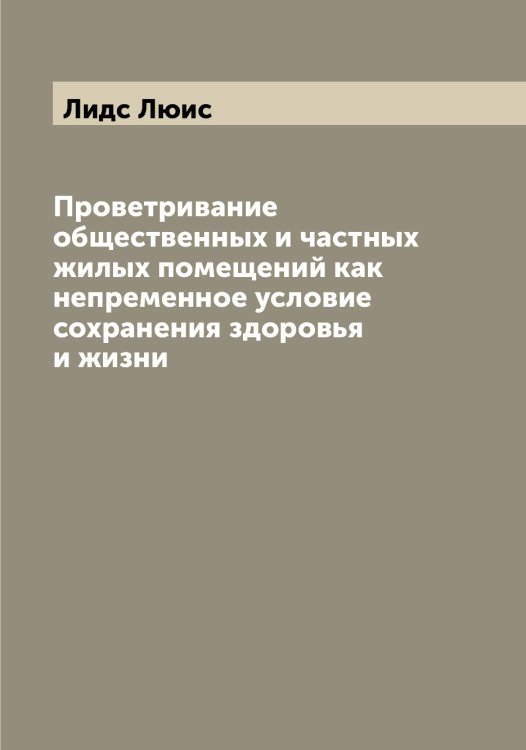Обложка книги «Проветривание общественных и частных жилых помещений как непременное условие сохранения здоровья и жизни» — Лидс Люис, ISBN 9785519934633