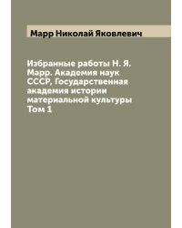 Избранные работы Н. Я. Марр. Академия наук СССР, Государственная академия истории материальной культуры