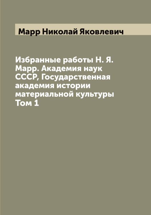 Обложка книги «Избранные работы Н. Я. Марр. Академия наук СССР, Государственная академия истории материальной культуры» — Марр Николай Яковлевич, ISBN 9785519955423