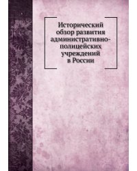 Исторический обзор развития административно-полицейских учреждений в России