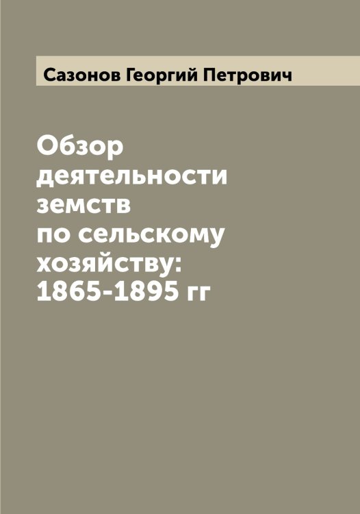 Обложка книги «Обзор деятельности земств по сельскому хозяйству: 1865-1895 гг» — Сазонов Георгий Петрович, ISBN 9785519844130