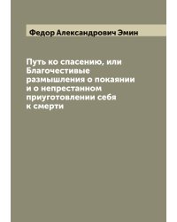 Путь ко спасению, или Благочестивые размышления о покаянии и о непрестанном приуготовлении себя к смерти