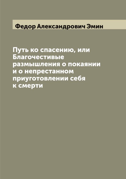 Обложка книги «Путь ко спасению, или Благочестивые размышления о покаянии и о непрестанном приуготовлении себя к смерти» — Федор Александрович Эмин, ISBN 9785521391677