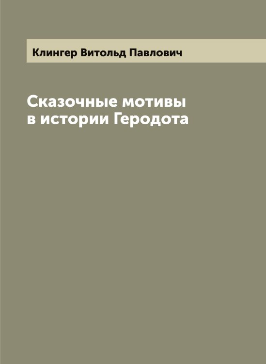 Обложка книги «Сказочные мотивы в истории Геродота» — Клингер Витольд Павлович, ISBN 9785519893220