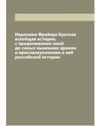 Иеронима Фрейера Краткая всеобщая история, с продолжением оной до самых нынешних времен и присовокуплением к ней российской истории