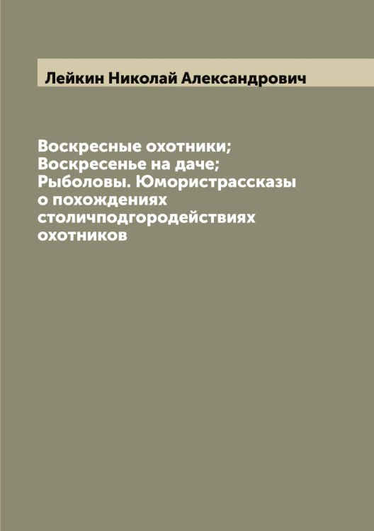 Обложка книги «Воскресные охотники; Воскресенье на даче; Рыболовы. Юмористрассказы о похождениях столичподгородействиях охотников» — Лейкин Николай Александрович, ISBN 9785519929592