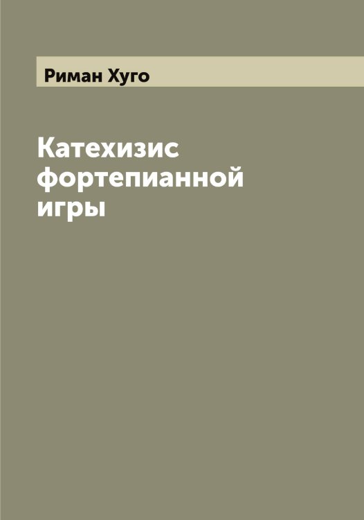 Обложка книги «Катехизис фортепианной игры» — Риман Хуго, ISBN 9785519807159