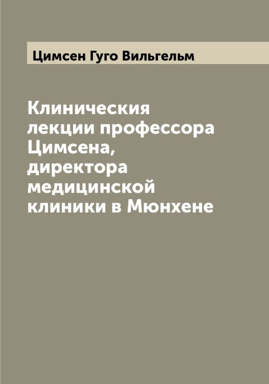 Обложка книги «Клиническия лекции профессора Цимсена, директора медицинской клиники в Мюнхене» — Цимсен Гуго Вильгельм, ISBN 9785521295982