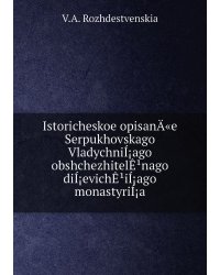 Istoricheskoe opisanÄ«e Serpukhovskago VladychniÍ¡ago obshchezhitelÊ¹nago diÍ¡evichÊ¹iÍ¡ago monastyriÍ¡a