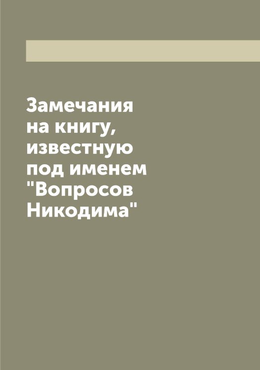 Замечания на книгу, известную под именем "Вопросов Никодима" Обложка книги «Замечания на книгу, известную под именем "Вопросов Никодима"» — Павел, ISBN 9785521268962