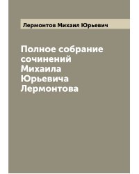 Полное собрание сочинений Михаила Юрьевича Лермонтова