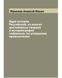 Ядро истории Российской, из многих достоверных творцов и историографов собранное, по угождению проискателем