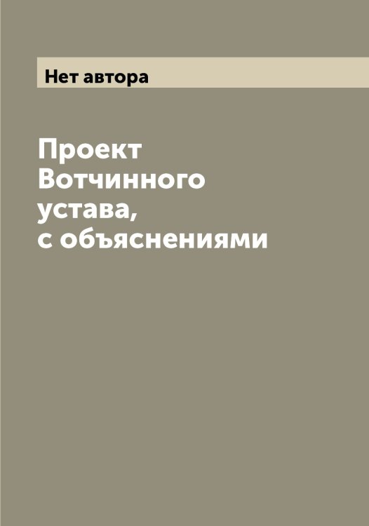 Проект Вотчинного устава, с объяснениями Обложка книги «Проект Вотчинного устава, с объяснениями» — Нет автора, ISBN 9785519825016