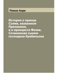 История о принце Солии, названном Пренанием, и о принцессе Фелее, Сочиненная сыном господина Кребильона