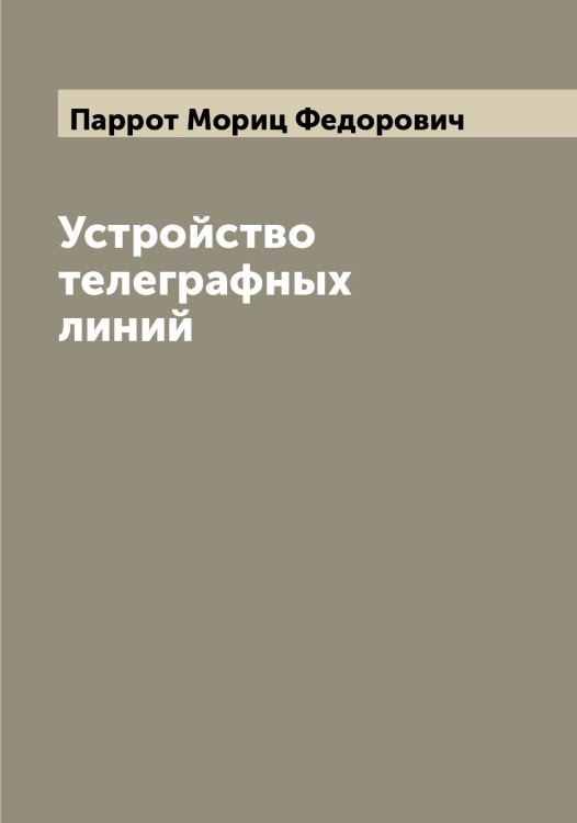 Обложка книги «Устройство телеграфных линий» — Паррот Мориц Федорович, ISBN 9785521272938