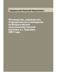 Лесоводство, садоводство, огородничество и виноделие на Всероссийской сельскохозяйственной выставке в г. Харькове 1887 года