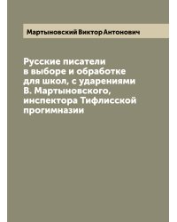 Русские писатели в выборе и обработке для школ, с ударениями В. Мартыновского, инспектора Тифлисской прогимназии