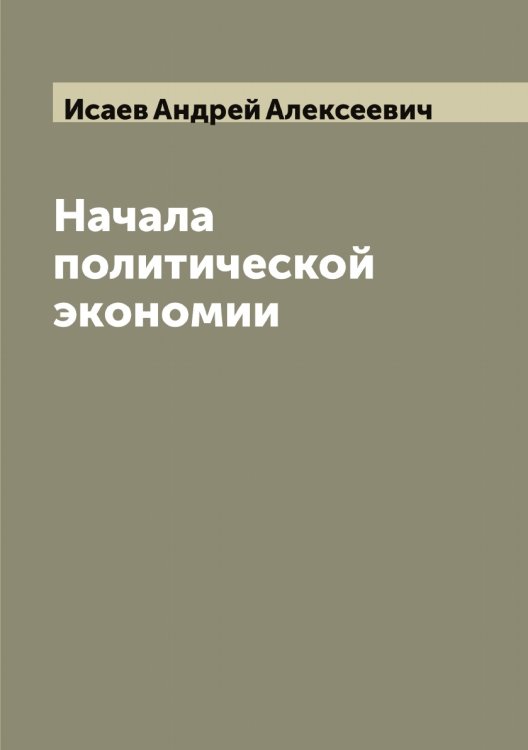 Обложка книги «Начала политической экономии» — Исаев Андрей Алексеевич, ISBN 9785519873642