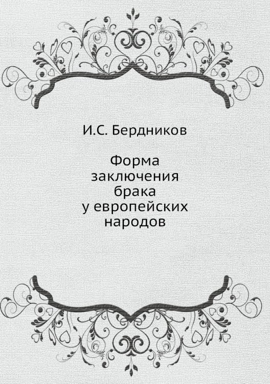Форма заключения брака у европейских народов Обложка книги «Форма заключения брака у европейских народов» — И.С. Бердников, ISBN 9785458104142