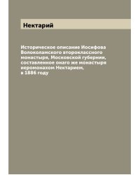 Историческое описание Иосифова Волоколамского второклассного монастыря, Московской губернии, составленное онаго же монастыря иеромонахом Нектарием, в 1886 году