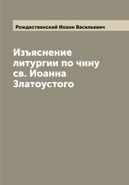 Обложка книги «Изъяснение литургии по чину св. Иоанна Златоустого» — Рождественский Иоанн Васильевич, ISBN 9785519809436