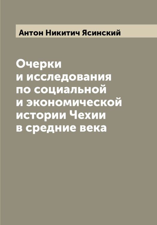 Обложка книги «Очерки и исследования по социальной и экономической истории Чехии в средние века» — Антон Никитич Ясинский, ISBN 9785521398782