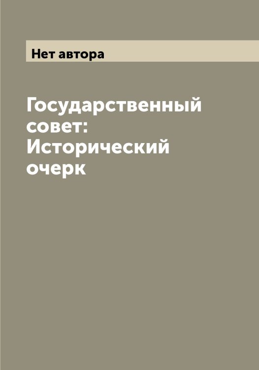 Обложка книги «Государственный совет: Исторический очерк» — Нет автора, ISBN 9785519820929