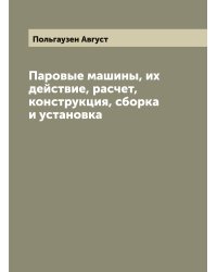Паровые машины, их действие, расчет, конструкция, сборка и установка