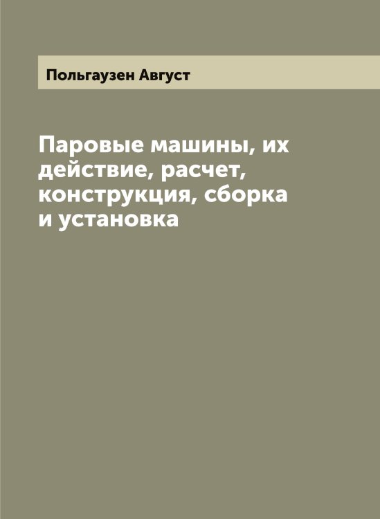 Обложка книги «Паровые машины, их действие, расчет, конструкция, сборка и установка» — Польгаузен Август, ISBN 9785519789356