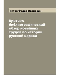 Критико-библиографический обзор новейших трудов по истории русской церкви