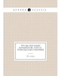 Труды местных комитетов. Том 53. Тобольская губерния