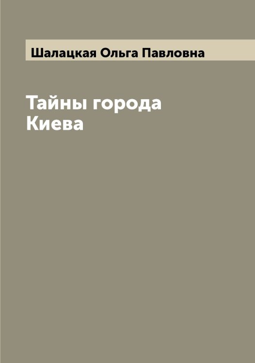 Обложка книги «Тайны города Киева» — Шалацкая Ольга Павловна, ISBN 9785521306107