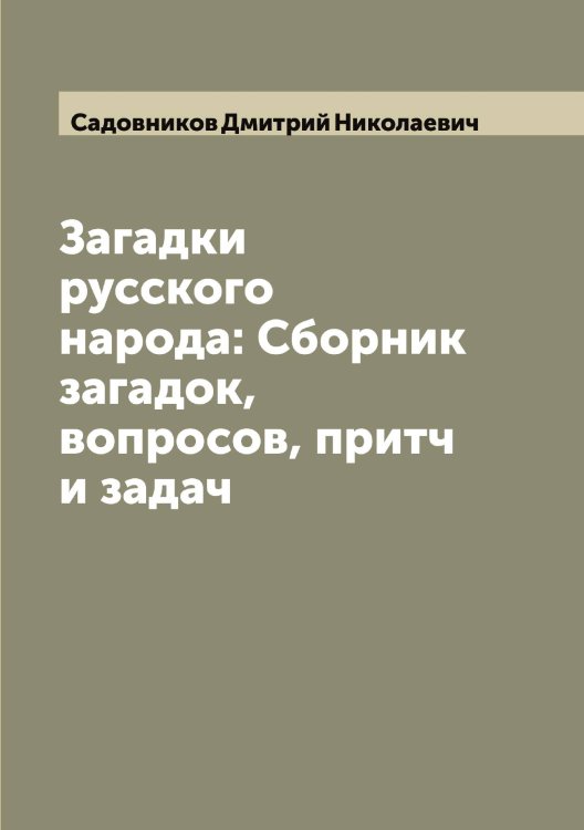 Обложка книги «Загадки русского народа: Сборник загадок, вопросов, притч и задач» — Садовников Дмитрий Николаевич, ISBN 9785519844024